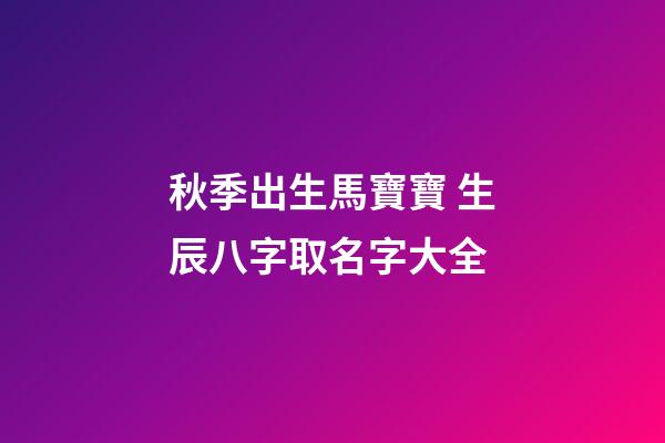 秋季出生馬寶寶 生辰八字取名字大全